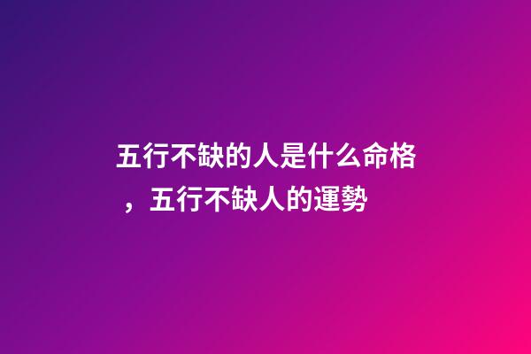 五行不缺的人是什么命格，五行不缺人的運勢